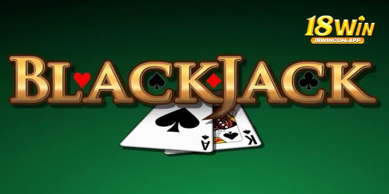 Blackjack 18WIN – Tổng quan và hướng dẫn chơi bất bại