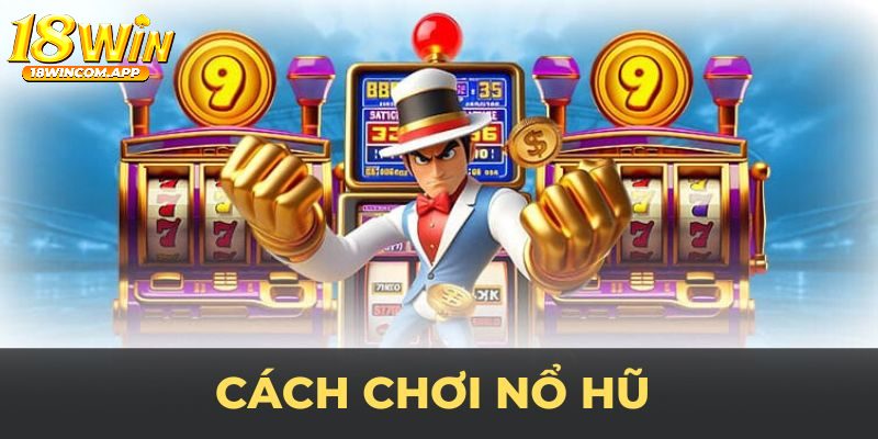 Cách tham gia chơi game nổ hũ đổi thưởng uy tín 2024 tại 18win